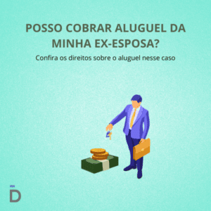 Posso cobrar aluguel da minha ex-esposa?